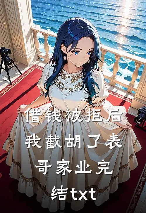 借钱被拒后，我截胡了表哥家业完结txt