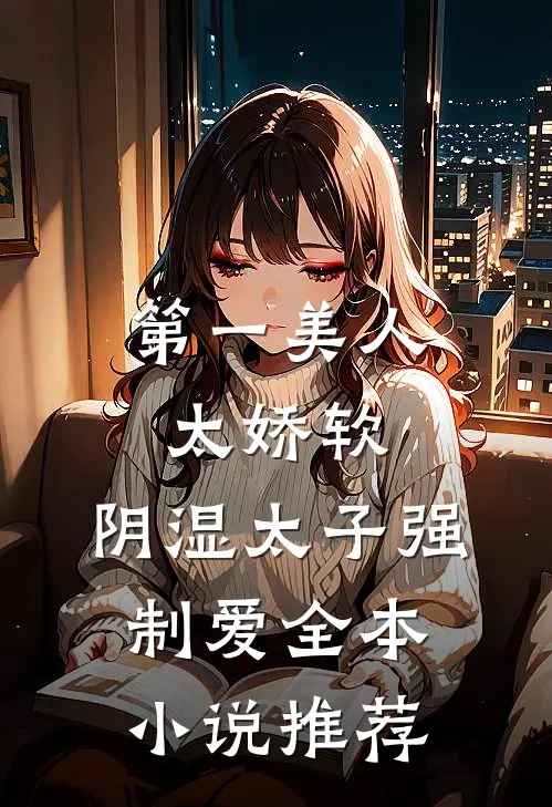 第一美人太娇软，阴湿太子强制爱全本小说推荐
