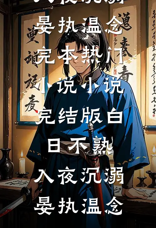 白日不熟，入夜沉溺晏执温念完本热门小说_小说完结版白日不熟，入夜沉溺(晏执温念)