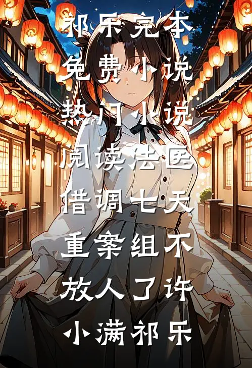 法医：借调七天，重案组不放人了许小满祁乐完本免费小说_热门小说阅读法医：借调七天，重案组不放人了许小满祁乐