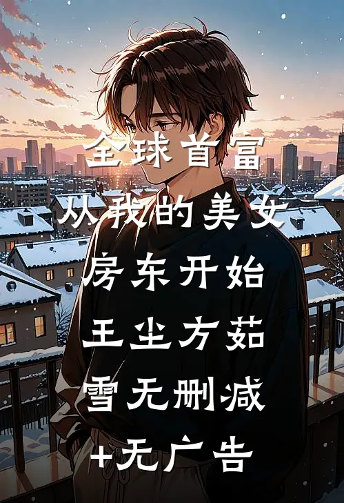 全球首富，从我的美女房东开始王尘方茹雪无删减+无广告