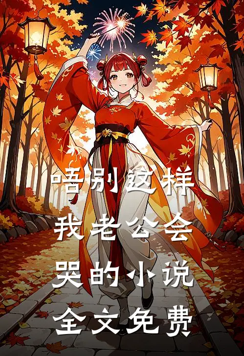 唔别这样，我老公会哭的小说全文免费