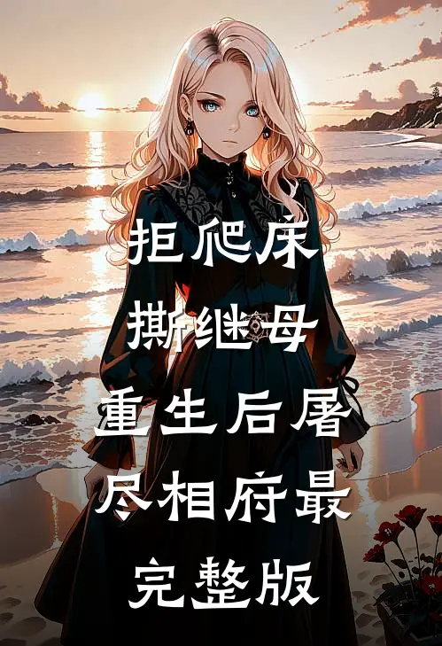拒爬床，撕继母，重生后屠尽相府最完整版