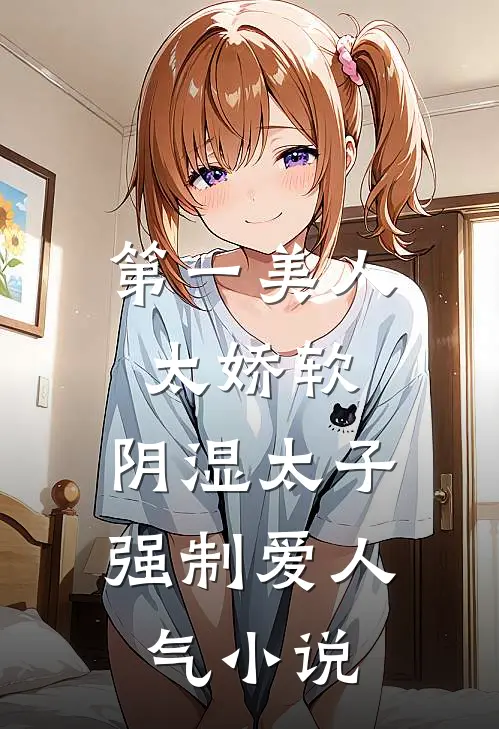 第一美人太娇软，阴湿太子强制爱人气小说