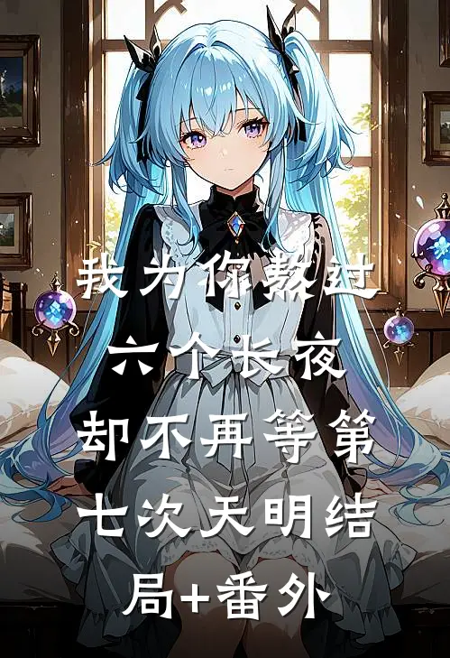我为你熬过六个长夜，却不再等第七次天明结局+番外