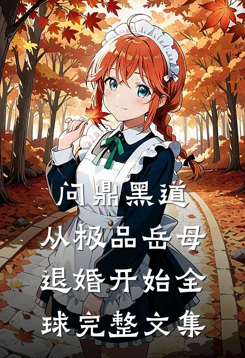 问鼎黑道，从极品岳母退婚开始全球完整文集