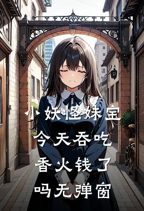 小妖怪妹宝今天吞吃香火钱了吗无弹窗