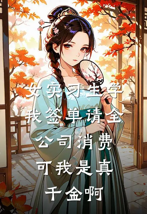 女实习生学我签单请全公司消费，可我是真千金啊