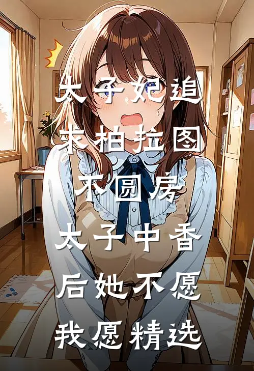 太子妃追求柏拉图不圆房，太子中香后她不愿，我愿精选