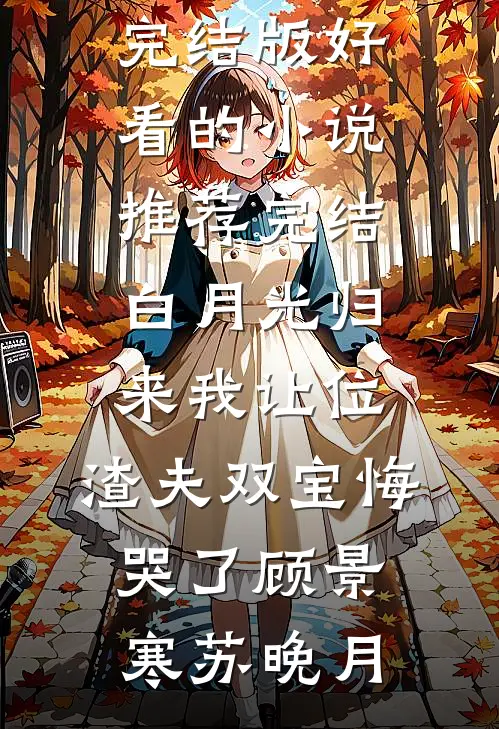 白月光归来我让位，渣夫双宝悔哭了顾景寒苏晚月免费小说完结版_好看的小说推荐完结白月光归来我让位，渣夫双宝悔哭了(顾景寒苏晚月)
