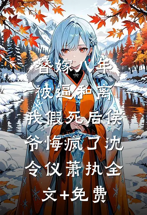 替嫁八年被逼和离，我假死后侯爷悔疯了沈令仪萧执全文+免费