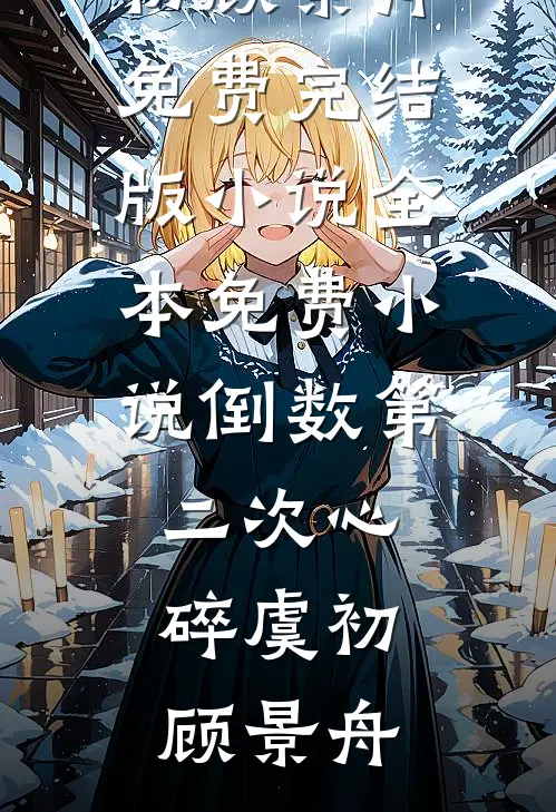 倒数第二次心碎(虞初顾景舟)免费完结版小说_全本免费小说倒数第二次心碎虞初顾景舟