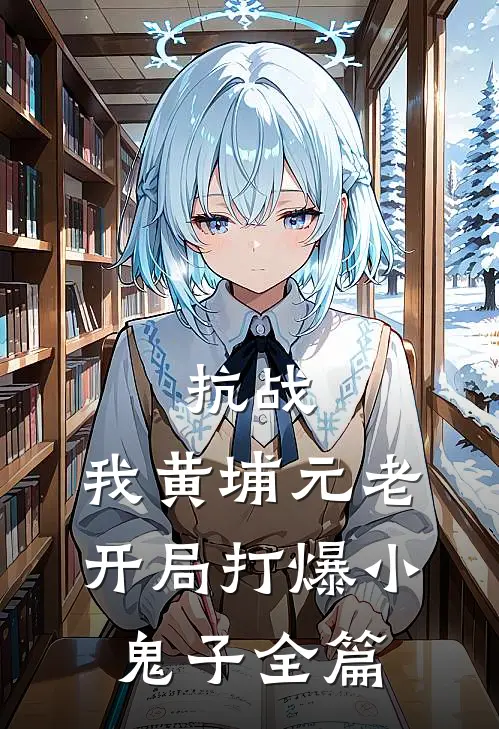 抗战：我黄埔元老开局打爆小鬼子全篇