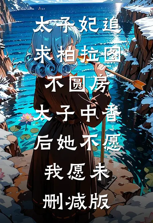 太子妃追求柏拉图不圆房，太子中香后她不愿，我愿未删减版