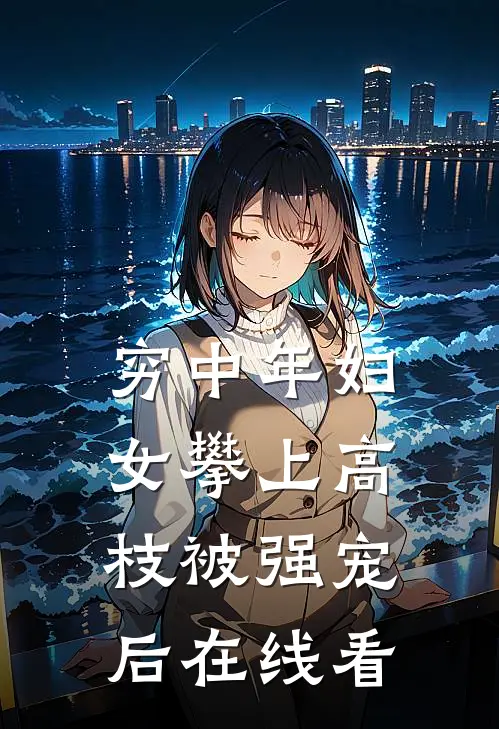 穷中年妇女攀上高枝被强宠后在线看