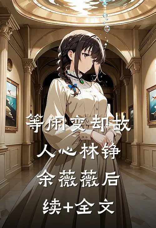 等闲变却故人心林铮余薇薇后续+全文