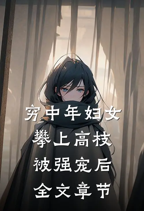 穷中年妇女攀上高枝被强宠后全文章节