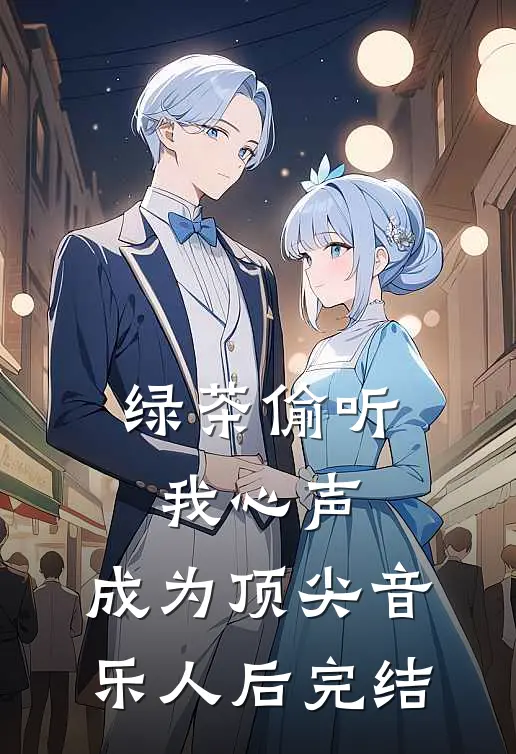 绿茶偷听我心声，成为顶尖音乐人后完结