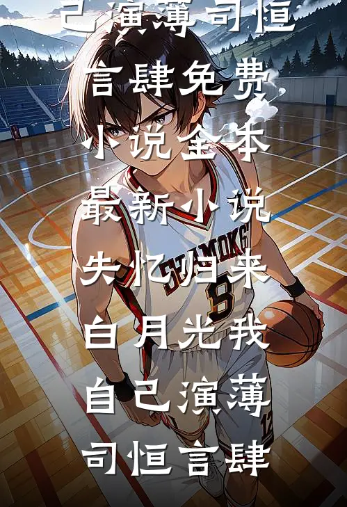 失忆归来，白月光我自己演(薄司恒言肆)免费小说全本_最新小说失忆归来，白月光我自己演(薄司恒言肆)