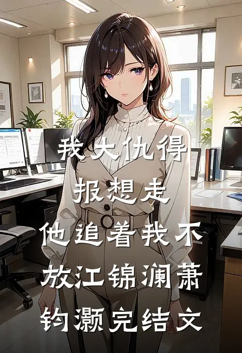 我大仇得报想走，他追着我不放江锦澜萧钧灏完结文