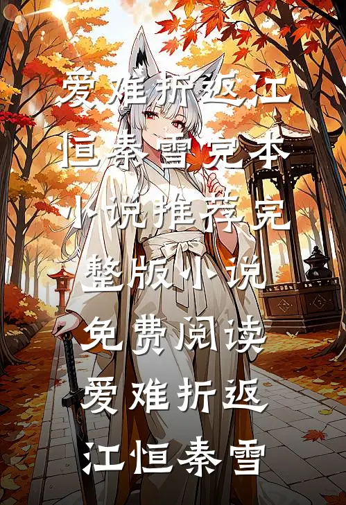 爱难折返(江恒秦雪)完本小说推荐_完整版小说免费阅读爱难折返江恒秦雪