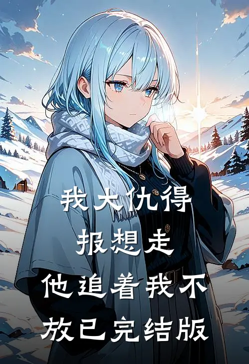 我大仇得报想走，他追着我不放已完结版