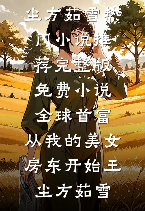 全球首富，从我的美女房东开始王尘方茹雪热门小说推荐_完整版免费小说全球首富，从我的美女房东开始(王尘方茹雪)