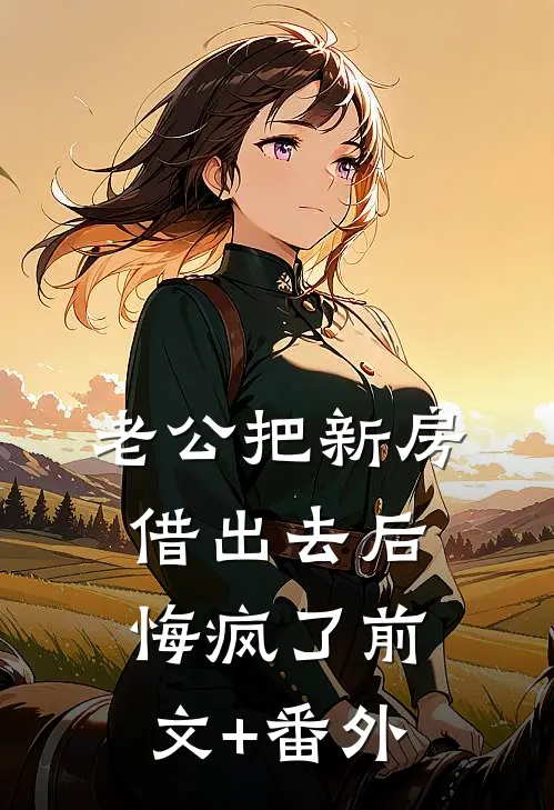老公把新房借出去后，悔疯了前文+番外