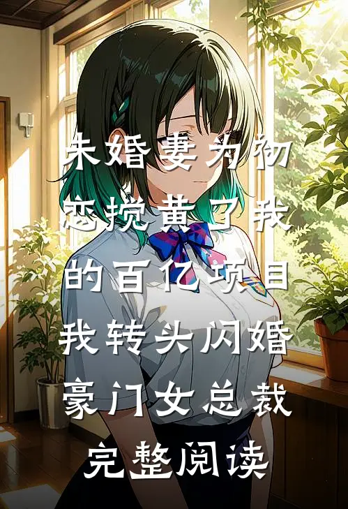 未婚妻为初恋搅黄了我的百亿项目，我转头闪婚豪门女总裁完整阅读