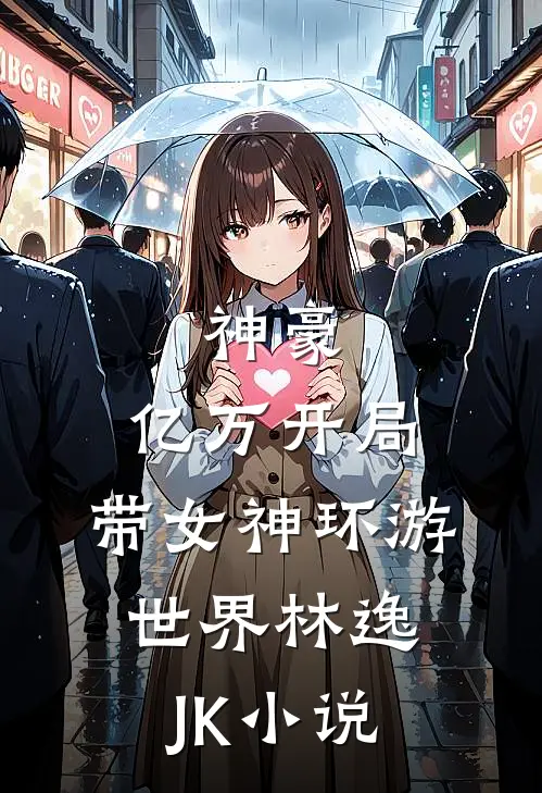 神豪：亿万开局，带女神环游世界林逸JK小说