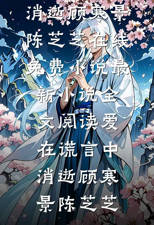 爱在谎言中消逝顾寒景陈芝芝在线免费小说_最新小说全文阅读爱在谎言中消逝(顾寒景陈芝芝)