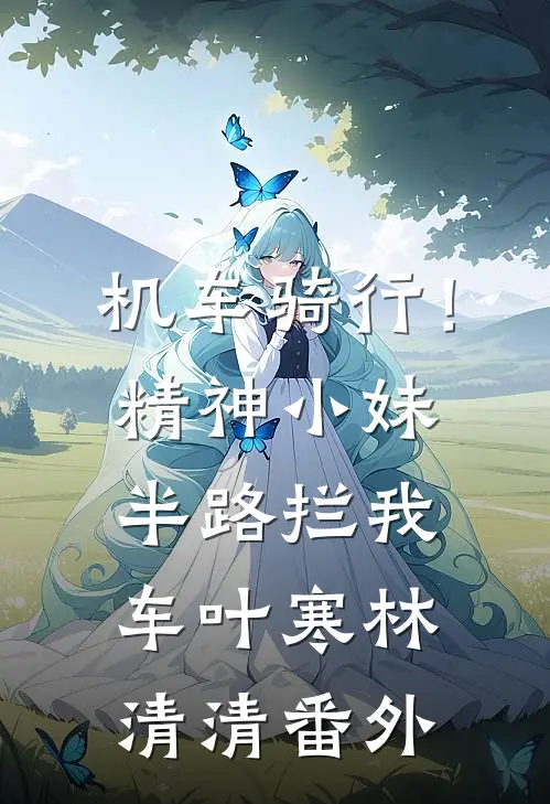 机车骑行！精神小妹半路拦我车叶寒林清清番外