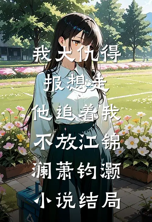 我大仇得报想走，他追着我不放江锦澜萧钧灏小说结局