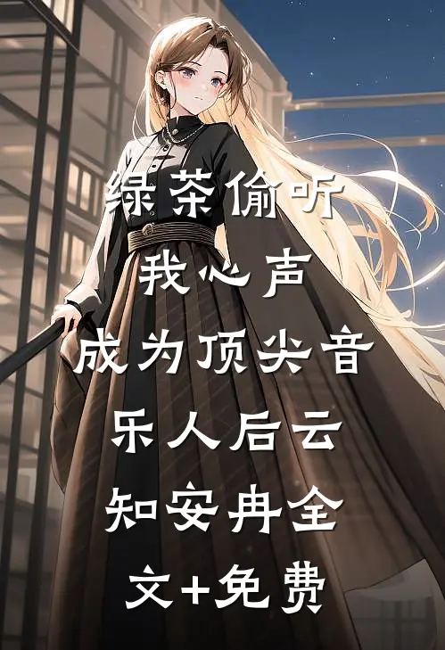 绿茶偷听我心声，成为顶尖音乐人后云知安冉全文+免费