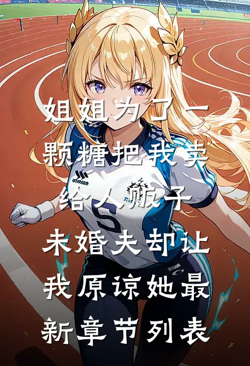 姐姐为了一颗糖把我卖给人贩子，未婚夫却让我原谅她最新章节列表
