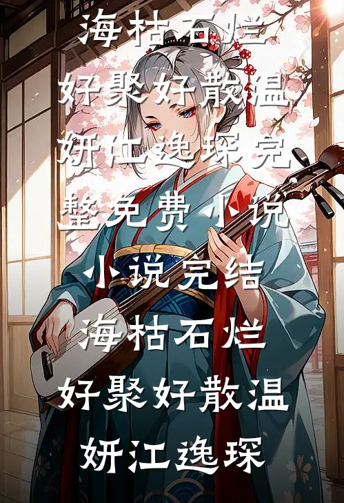 海枯石烂，好聚好散(温妍江逸琛)完整免费小说_小说完结海枯石烂，好聚好散(温妍江逸琛)