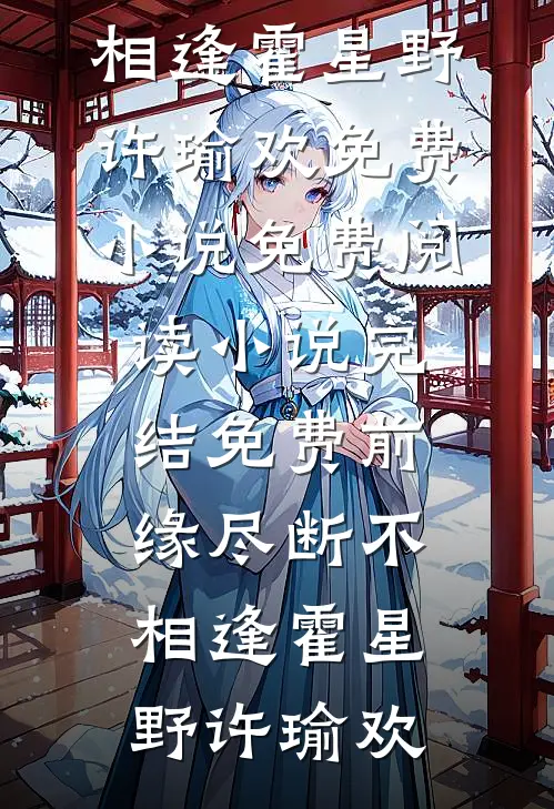 前缘尽断不相逢(霍星野许瑜欢)免费小说免费阅读_小说完结免费前缘尽断不相逢(霍星野许瑜欢)