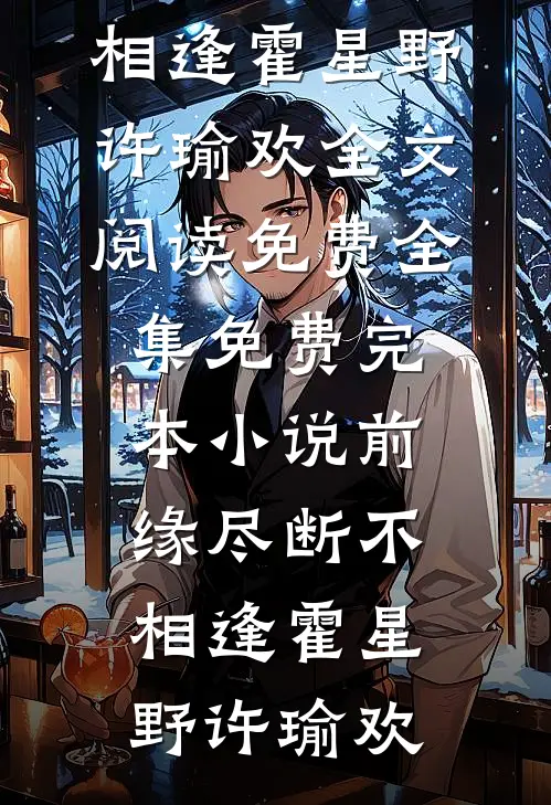 前缘尽断不相逢霍星野许瑜欢全文阅读免费全集_免费完本小说前缘尽断不相逢(霍星野许瑜欢)