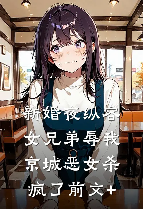新婚夜纵容女兄弟辱我，京城恶女杀疯了前文+