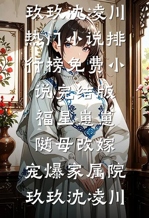 福星崽崽随母改嫁，宠爆家属院玖玖沈凌川热门小说排行榜_免费小说完结版福星崽崽随母改嫁，宠爆家属院(玖玖沈凌川)