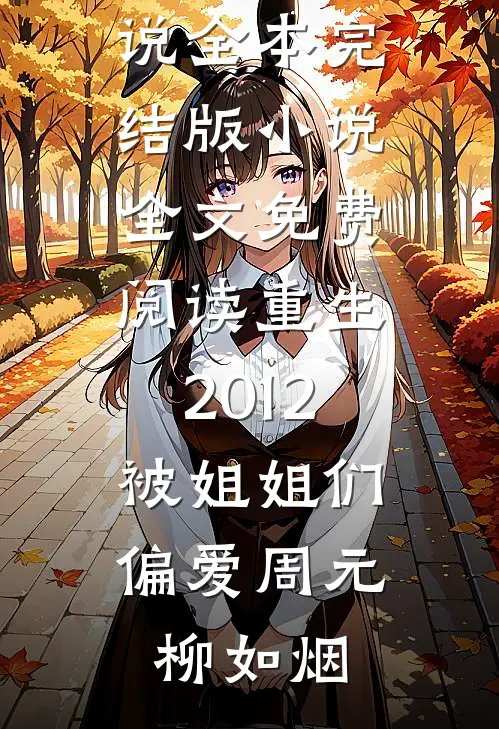 重生2012，被姐姐们偏爱周元柳如烟免费小说全本_完结版小说全文免费阅读重生2012，被姐姐们偏爱(周元柳如烟)
