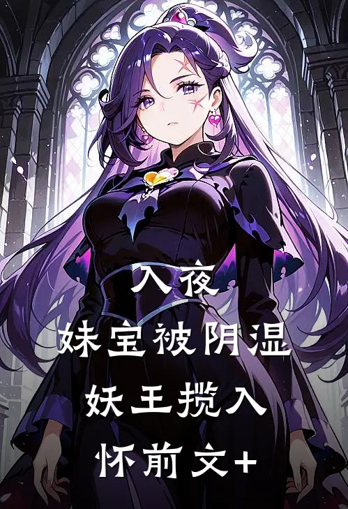 入夜，妹宝被阴湿妖王揽入怀前文+