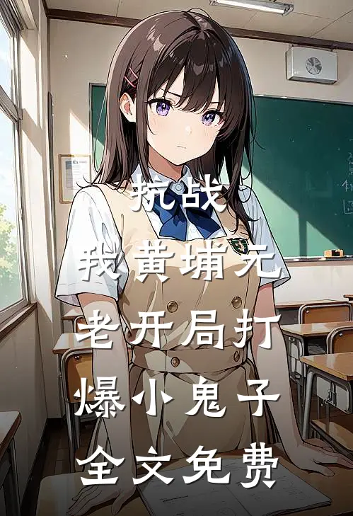 抗战：我黄埔元老开局打爆小鬼子全文免费