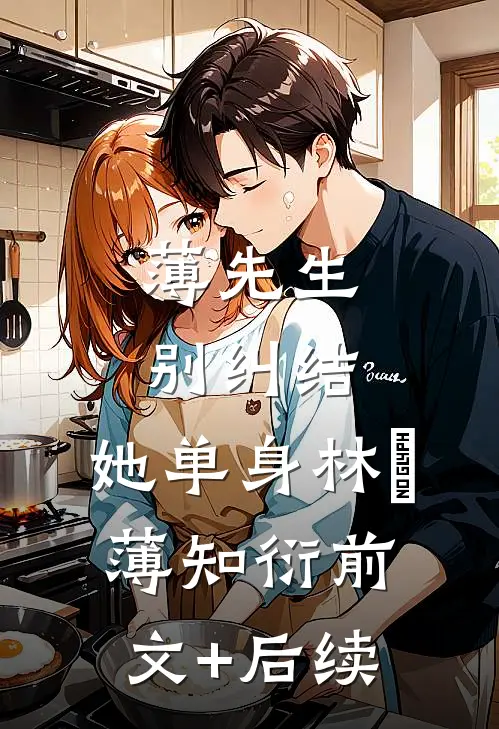 薄先生，别纠结，她单身林晞薄知衍前文+后续