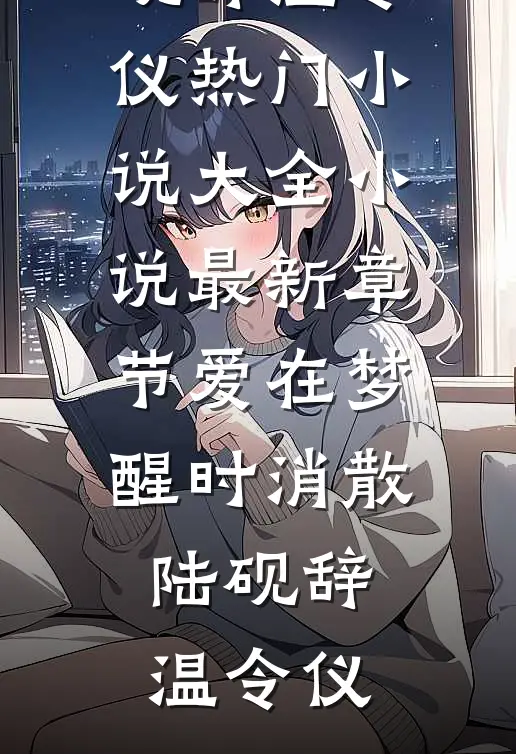 爱在梦醒时消散(陆砚辞温令仪)热门小说大全_小说最新章节爱在梦醒时消散陆砚辞温令仪