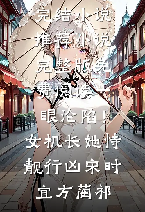 一眼沦陷！女机长她恃靓行凶宋时宜方蔺祁已完结小说推荐_小说完整版免费阅读一眼沦陷！女机长她恃靓行凶(宋时宜方蔺祁)