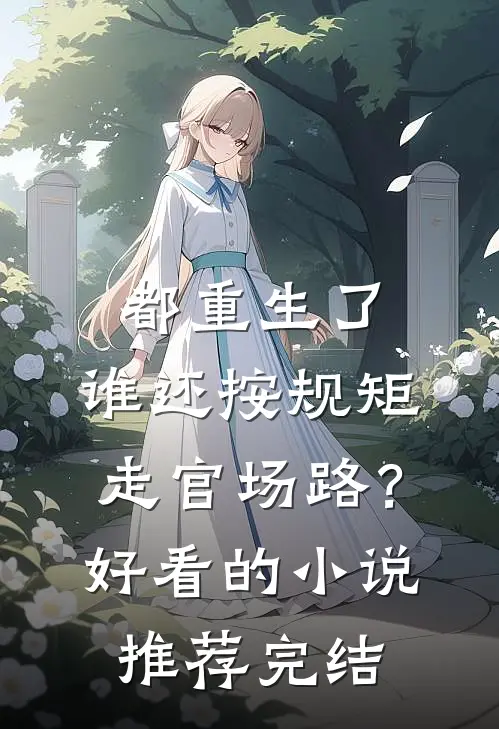 都重生了，谁还按规矩走官场路？好看的小说推荐完结