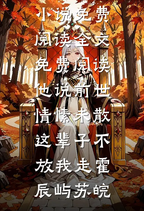 他说前世情愫未散，这辈子不放我走(霍辰屿苏皖)免费小说免费阅读_全文免费阅读他说前世情愫未散，这辈子不放我走(霍辰屿苏皖)