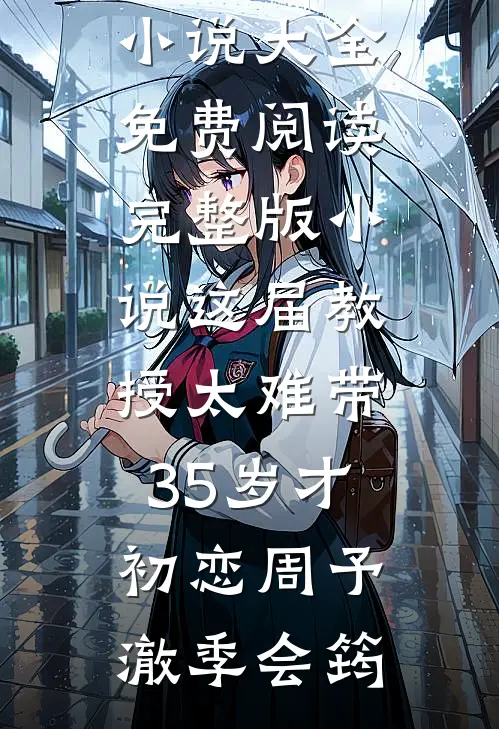 这届教授太难带，35岁才初恋周予澈季会筠热门小说大全_免费阅读完整版小说这届教授太难带，35岁才初恋周予澈季会筠