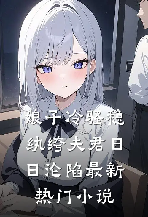 娘子冷骚稳，纨绔夫君日日沦陷最新热门小说